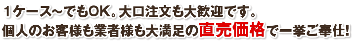 １ケース～でもOK。大口注文も大歓迎です。